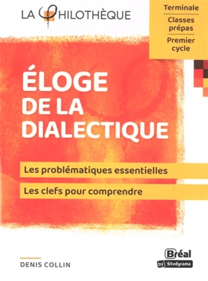 Eloge de la dialectique : les problématiques essentielles, les clefs pour comprendre : terminale, classes prépas, premier cycle - Denis Collin