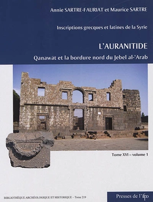 Inscriptions grecques et latines de la Syrie. Vol. 16. L'Auranitide. Vol. 1. Qanawât (Canatha) et la bordure nord-ouest du Jebel al-'Arab : numéros 1 à 303 - Annie Sartre-Fauriat