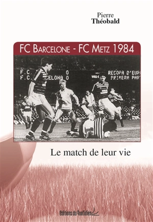 FC Barcelone-FC Metz 1984 : le match de leur vie - Pierre Théobald