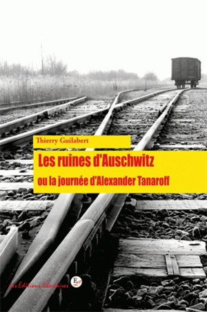 Les ruines d'Auschwitz ou La journée ordinaire d'Alexander Tanaroff - Thierry Guilabert