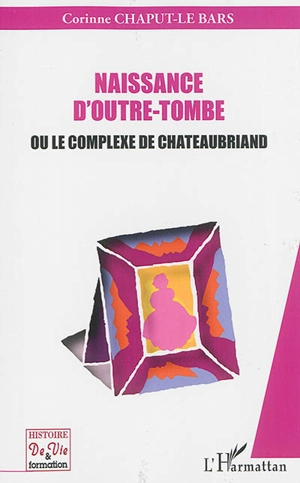 Naissance d'outre-tombe ou Le complexe de Chateaubriand - Corinne Le Bars