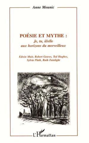 Poésie et mythe. Vol. 2. Je, tu, il, elle aux horizons du merveilleux : Edwin Muir, Robert Graves, Ted Hughes, Sylvia Plath, Ruth Fainlight - Anne Mounic