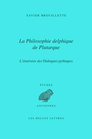 La philosophie delphique de Plutarque : l'itinéraire des Dialogues pythiques - Xavier Brouillette