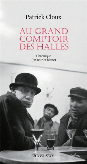 Au grand comptoir des halles : chronique (en noir et blanc) - Patrick Cloux