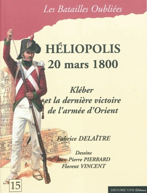 La bataille d'Héliopolis : 20 mars 1800 : Kléber et la dernière victoire de l'armée d'Orient - Fabrice Delaître