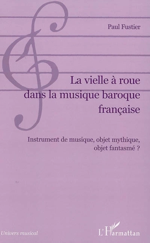 La vielle à roue dans la musique baroque française : instrument de musique, objet mythique, objet fantasmé ? - Paul Fustier