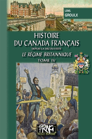 Histoire du Canada français : depuis la découverte. Vol. 4. Le régime britannique : de l'autonomie à l'indépendance (1848-1931) - Lionel Groulx