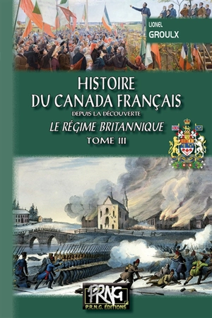 Histoire du Canada français : depuis la découverte. Vol. 3. Le régime britannique - Lionel Groulx