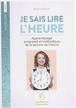 Je sais lire l'heure : apprentissage progressif et méthodique de la lecture de l'heure : cycle 3 - Roland Ripoll