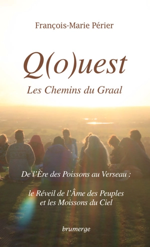 Q(o)uest, les chemins du Graal : de l'ère des poissons au verseau : le réveil de l'âme des peuples et les moissons du ciel - François-Marie Périer