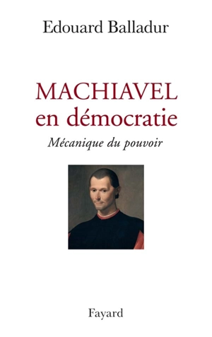 Machiavel en démocratie : mécanique du pouvoir - Edouard Balladur