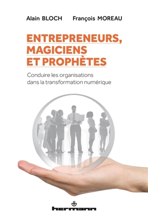 Entrepreneurs, magiciens et prophètes : conduire les organisations dans la transformation numérique - Alain Bloch