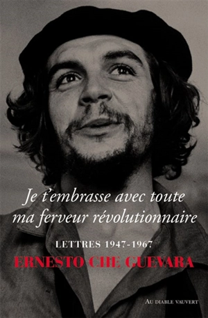 Je t'embrasse avec toute ma ferveur révolutionnaire : lettres 1947-1967 - Ernesto Che Guevara