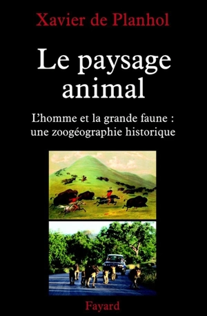 Le paysage animalier : l'homme et la grande faune, une zoo-géographie historique - Xavier de Planhol