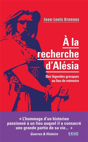 A la recherche d'Alésia : des légendes grecques au lieu de mémoire - Jean-Louis Brunaux