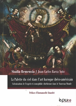 La palette du ciel dans l'art baroque ibéro-américain : colonisation de l'esprit et iconophilie chrétienne dans le Nouveau Monde - Juan Carlos Baeza Soto