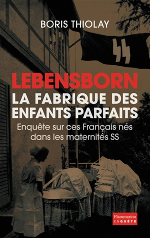 Lebensborn : la fabrique des enfants parfaits : enquête sur ces Français nés dans les maternités SS - Boris Thiolay