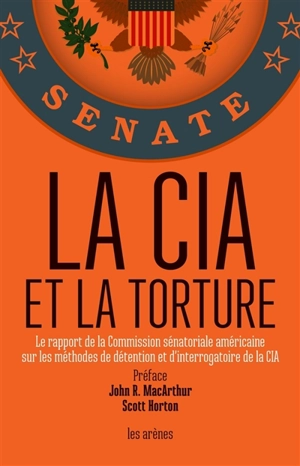 La CIA et la torture : le rapport de la Commission sénatoriale américaine sur les méthodes de détention et d'interrogatoire de la CIA - Etats-Unis. Senate. Intelligence Committee study on CIA detention and interrogation program