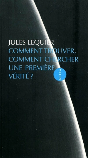 Comment trouver, comment chercher une première vérité ? - Jules Lequier