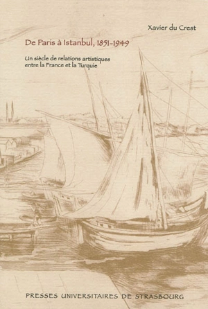 De Paris à Istanbul, 1851-1949 : un siècle de relations artistiques entre la France et la Turquie - Xavier Du Crest