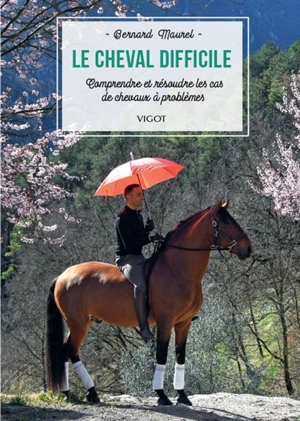 Le cheval difficile : comprendre et résoudre les cas de chevaux à problèmes - Bernard Maurel