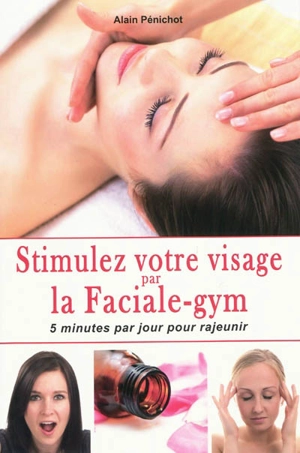 Stimulez votre visage par la faciale-gym : 5 minutes par jour pour rajeunir - Alain Pénichot