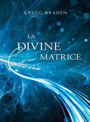 La divine matrice : unissant le temps et l'espace, les miracles et les croyances - Gregg Braden