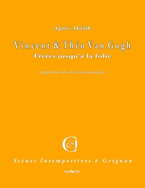 Vincent et Théo Van Gogh : frères jusqu'à la folie : adaptation libre de la correspondance - Agnès Akérib