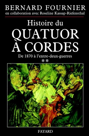 L'histoire du quatuor à cordes. Vol. 2. De 1870 à l'entre-deux-guerres - Bernard Fournier