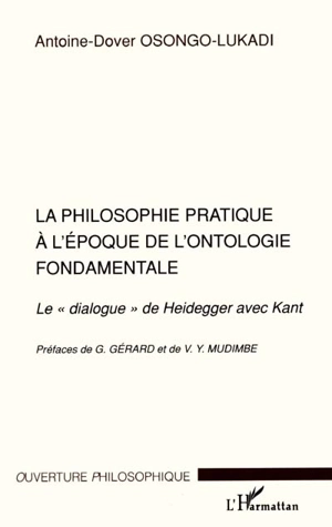 La philosophie pratique à l'époque de l'ontologie fondamentale : le dialogue de Heidegger avec Kant - Antoine-Dover Osonko-Lukadi