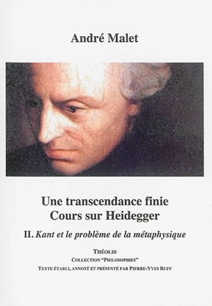 Une transcendance finie : cours sur Heidegger. Vol. 2. Kant et le problème de la métaphysique - André Malet