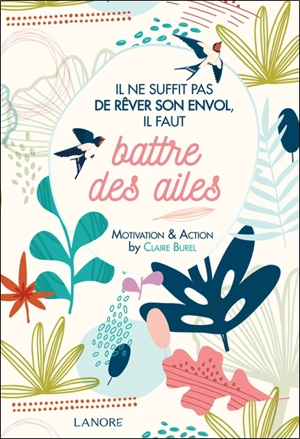 Il ne suffit pas de rêver son envol, il faut battre des ailes : motivation & action - Claire Burel