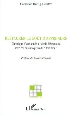 Restaurer le goût d'apprendre : chronique d'une année à l'école élémentaire avec ces enfants qu'on dit terribles - Catherine Hurtig-Delattre