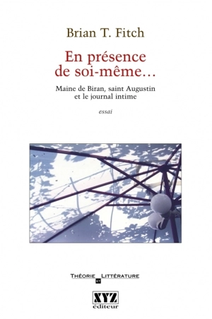 En présence de soi-même : Maine de Biran, saint Augustin et le journal intime : essai - Brian T. Fitch