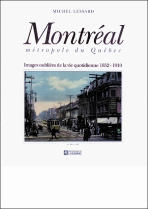 Montréal, métropole du Québec : images oubliées de la vie quotidienne, 1852-1910 - Michel Lessard