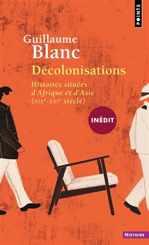 Décolonisations : histoires situées d'Afrique et d'Asie (XIXe-XXIe siècle) - Guillaume Blanc