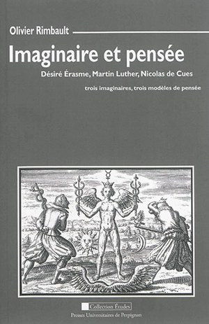 Imaginaire et pensée : Désiré Erasme, Martin Luther, Nicolas de Cues : trois imaginaires, trois modèles de pensée - Olivier Rimbault