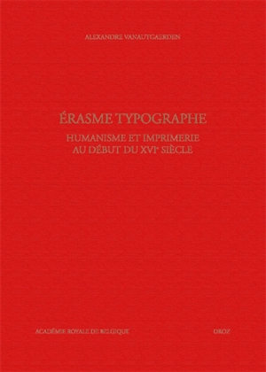 Erasme typographe : humanisme et imprimerie au début du XVIe siècle - Alexandre Vanautgaerden