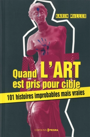 Quand l'art est pris pour cible : 101 histoires improbables mais vraies - Karin Müller