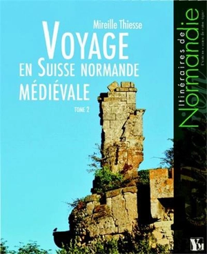 Voyage en Suisse normande médiévale. Vol. 2 - Mireille Thiesse