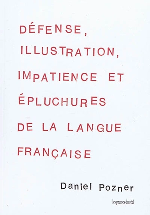 Défense, illustration, impatience et épluchures de la langue française - Daniel Pozner