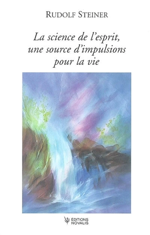 La science de l'esprit, une source d'impulsions pour la vie : l'ésotérisme chrétien à la lumière d'une nouvelle connaissance de l'esprit : vingt conférences faites à Berlin entre le 29 janvier 1906 et le 12 juin 1907 - Rudolf Steiner