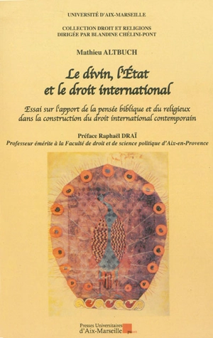 Le divin, l'Etat et le droit international : essai sur l'apport de la pensée biblique et du religieux dans la construction du droit international contemporain - Mathieu Altbuch