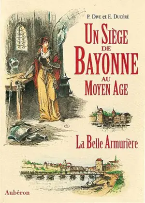 Un Siège de Bayonne au Moyen Age ou la Belle armurière - P. Dive