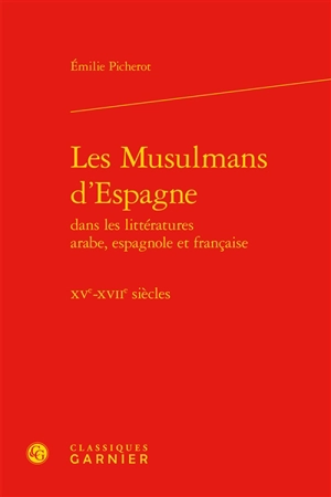 Les musulmans d'Espagne : dans les littératures arabe, espagnole et française, XVe-XVIIe siècles - Emilie Picherot