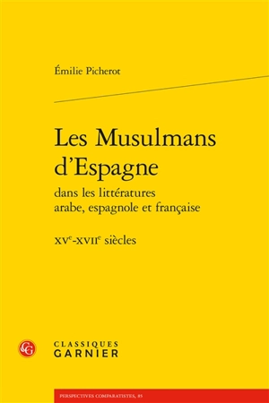 Les musulmans d'Espagne : dans les littératures arabe, espagnole et française, XVe-XVIIe siècles - Emilie Picherot