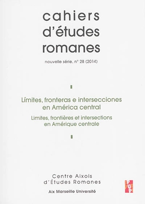 Cahiers d'études romanes, n° 28. Limites, fronteras e intersecciones en América central. Limites, frontières et intersections en Amérique centrale