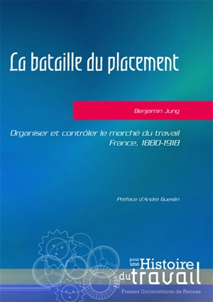 La bataille du placement : organiser et contrôler le marché du travail : France, 1880-1918 - Benjamin Jung