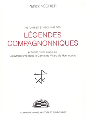 Histoire et symbolisme des légendes compagnonniques : étude sur le symbolisme dans le carnet de Villard-de-Honnecourt - Patrick Négrier