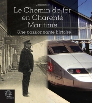 Le chemin de fer en Charente-Maritime : une passionante histoire - Gérard Blier